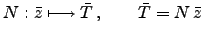 $\displaystyle N:\bar{z}\longmapsto\bar{T}\,,\qquad\bar{T}=N\,\bar{z}$